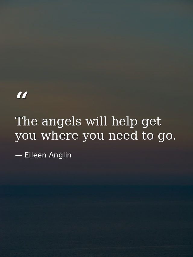 The angels will help get you where you need to go. — Eileen Anglin