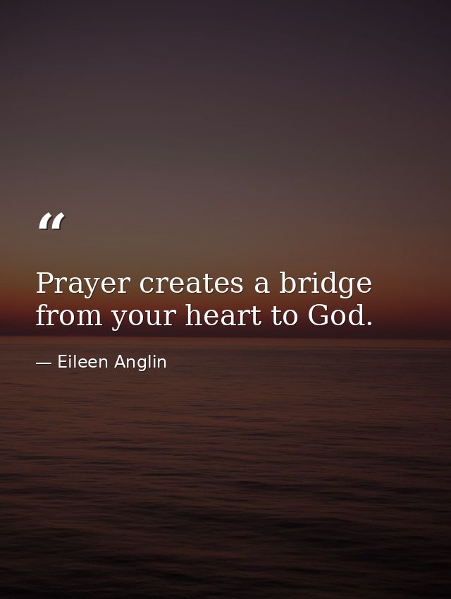 Prayer creates a bridge from your heart to God. — Eileen Anglin