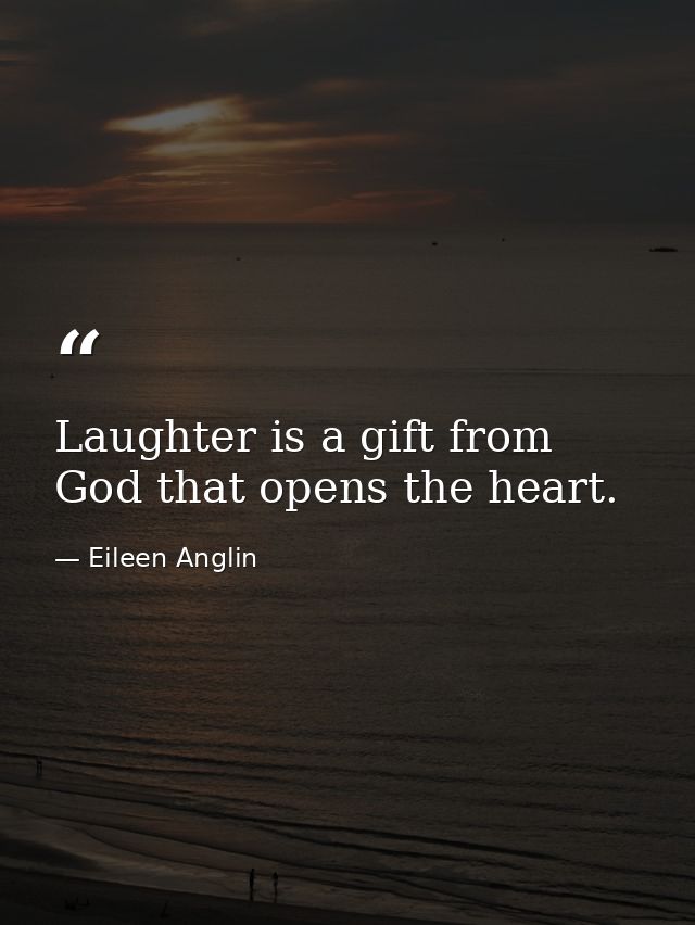 Laughter is a gift from God that opens the heart. — Eileen Anglin