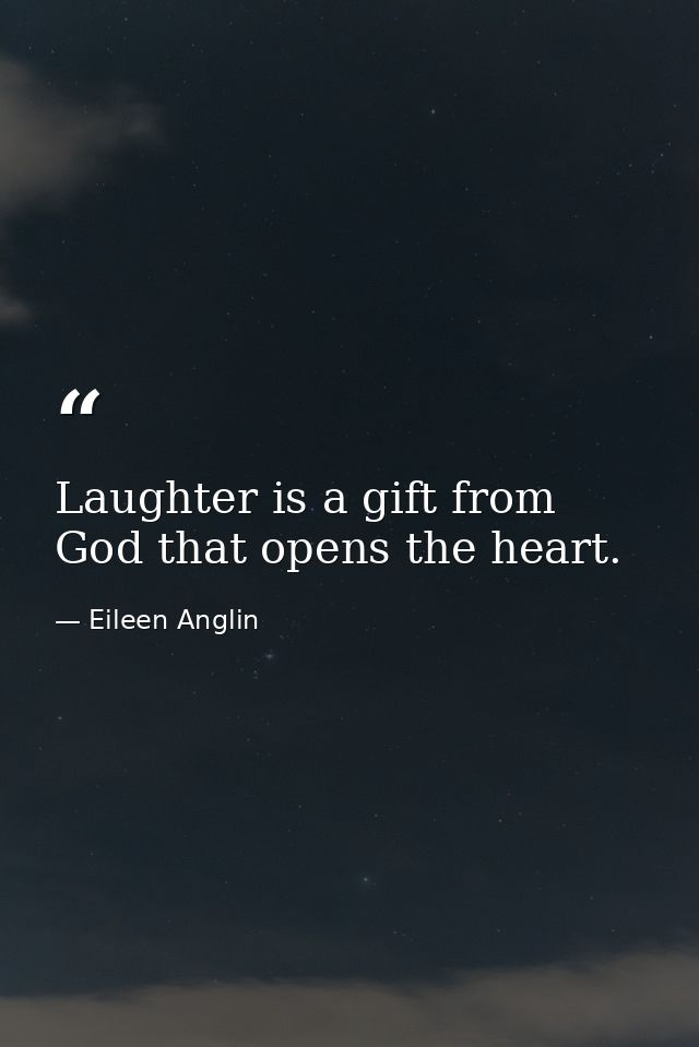Laughter is a gift from God that opens the heart. — Eileen Anglin
