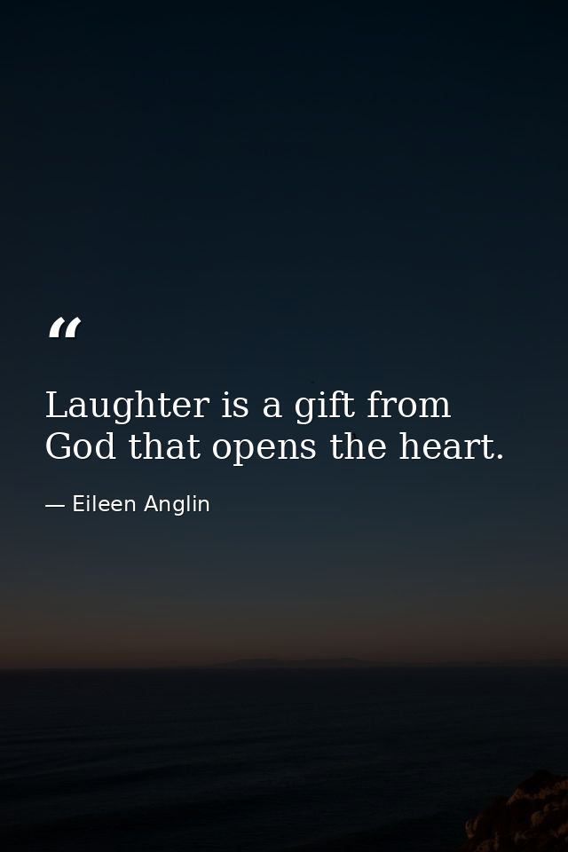 Laughter is a gift from God that opens the heart. — Eileen Anglin