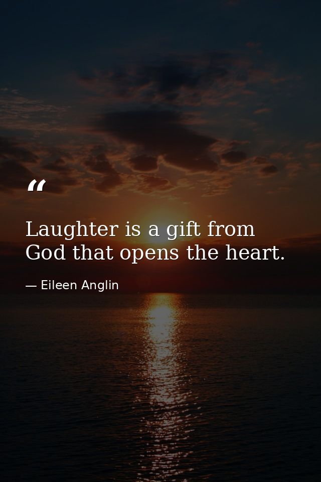 Laughter is a gift from God that opens the heart. — Eileen Anglin
