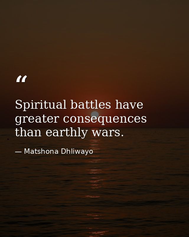 Spiritual battles have greater consequences than earthly wars. — Matshona Dhliwayo