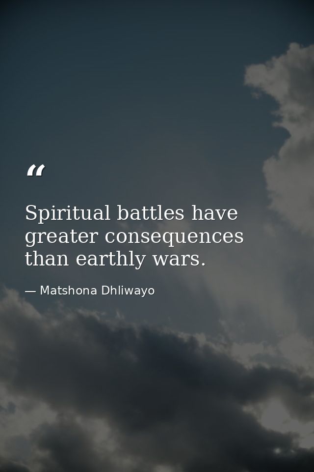 Spiritual battles have greater consequences than earthly wars. — Matshona Dhliwayo