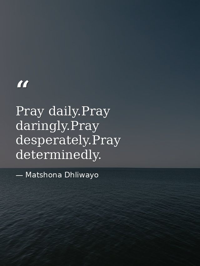 Pray daily.Pray daringly.Pray desperately.Pray determinedly. — Matshona Dhliwayo