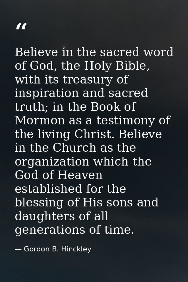 Believe in the sacred word of God, the Holy Bible, with its treasury of inspiration and sacred truth; in the Book of Mor — Gordon B. Hinckley