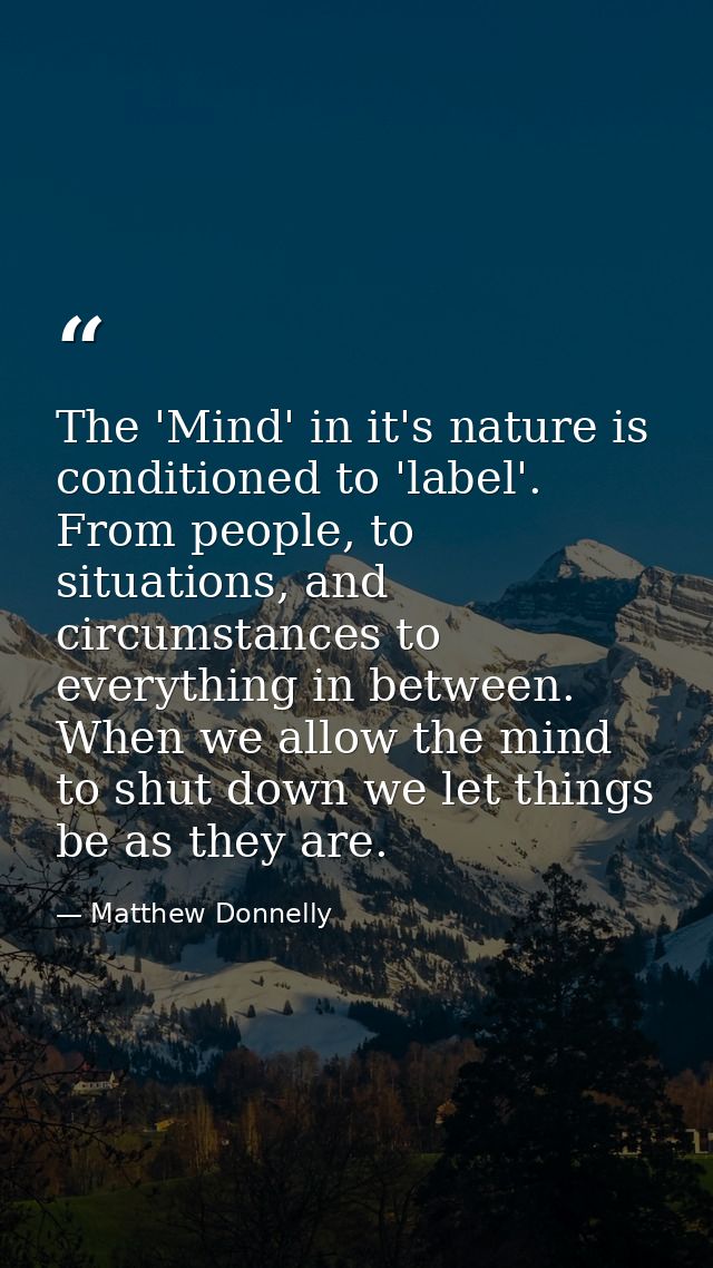 The 'Mind' in it's nature is conditioned to 'label'. From people, to situations, and circumstances to everything in betw — Matthew Donnelly