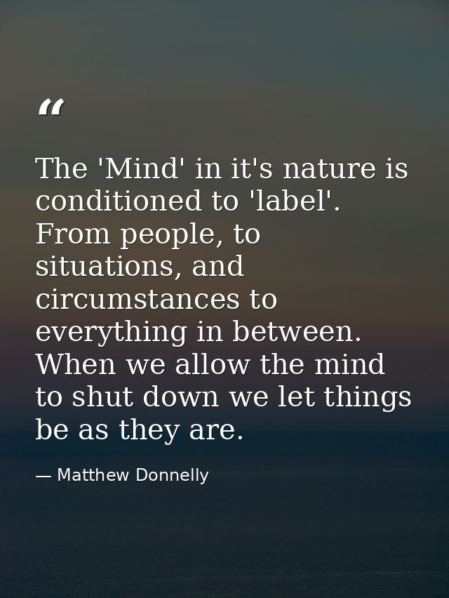 The 'Mind' in it's nature is conditioned to 'label'. From people, to situations, and circumstances to everything in betw — Matthew Donnelly
