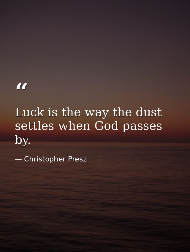 Luck is the way the dust settles when God passes by. — Christopher Presz