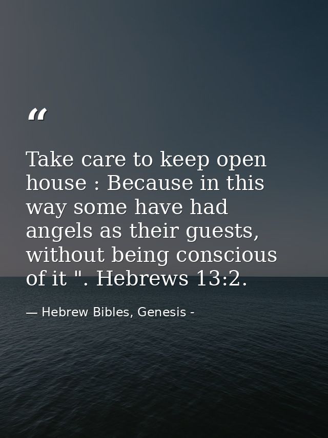 Take care to keep open house : Because in this way some have had angels as their guests, without being conscious of it " — Hebrew Bibles, Genesis -