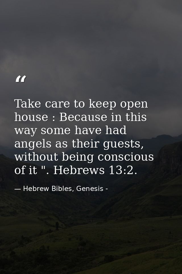 Take care to keep open house : Because in this way some have had angels as their guests, without being conscious of it " — Hebrew Bibles, Genesis -