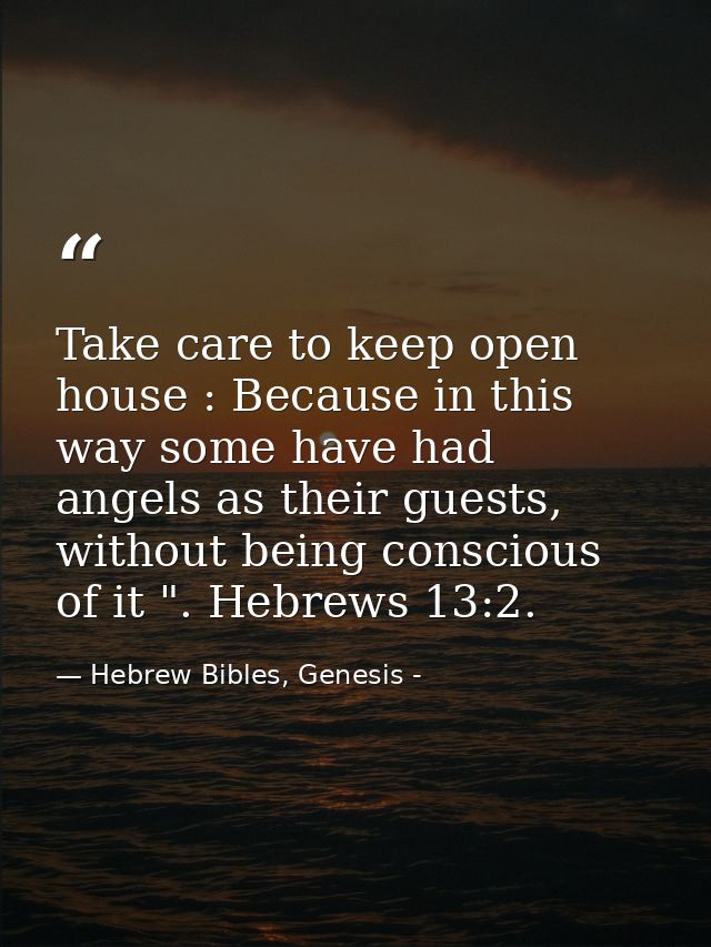 Take care to keep open house : Because in this way some have had angels as their guests, without being conscious of it " — Hebrew Bibles, Genesis -