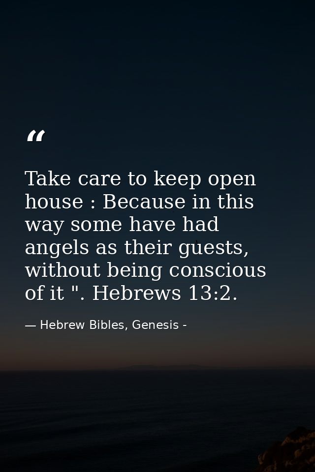 Take care to keep open house : Because in this way some have had angels as their guests, without being conscious of it " — Hebrew Bibles, Genesis -