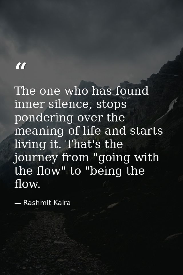 The one who has found inner silence, stops pondering over the meaning of life and starts living it. That's the journey f — Rashmit Kalra