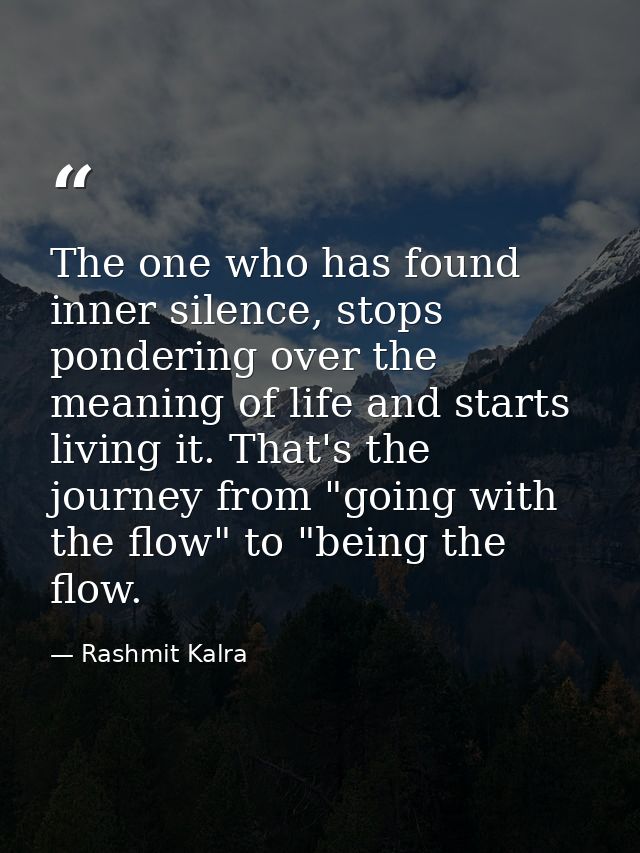 The one who has found inner silence, stops pondering over the meaning of life and starts living it. That's the journey f — Rashmit Kalra
