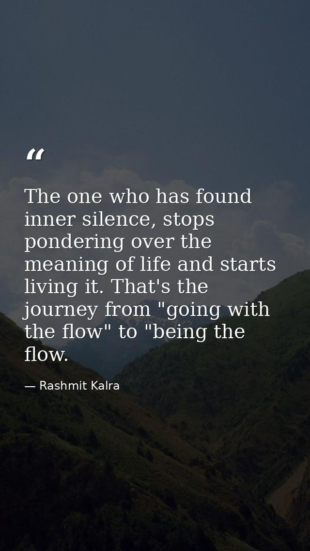 The one who has found inner silence, stops pondering over the meaning of life and starts living it. That's the journey f — Rashmit Kalra