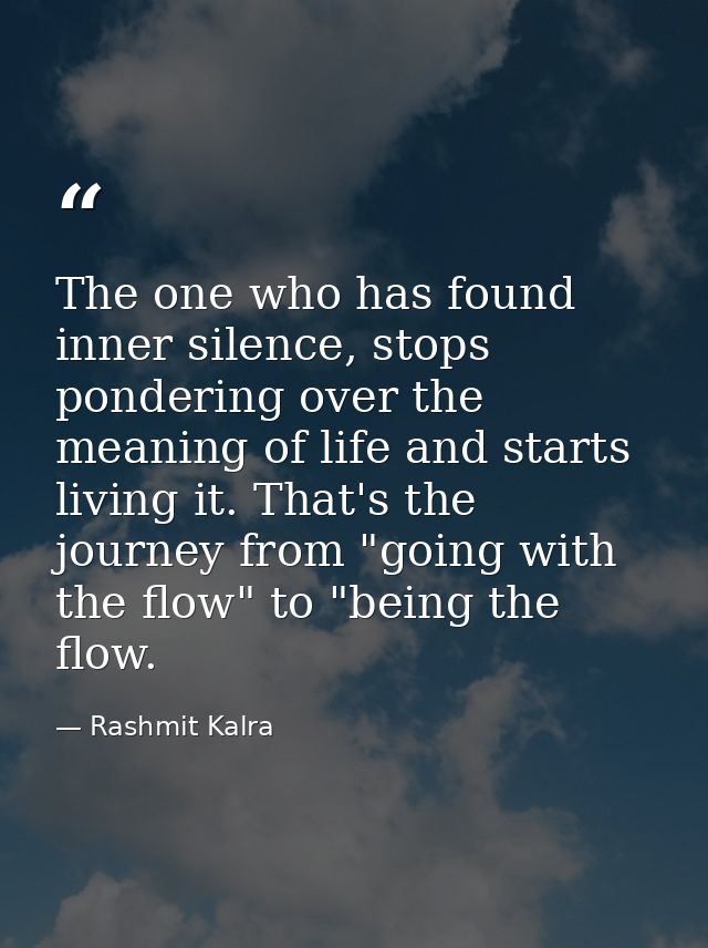 The one who has found inner silence, stops pondering over the meaning of life and starts living it. That's the journey f — Rashmit Kalra