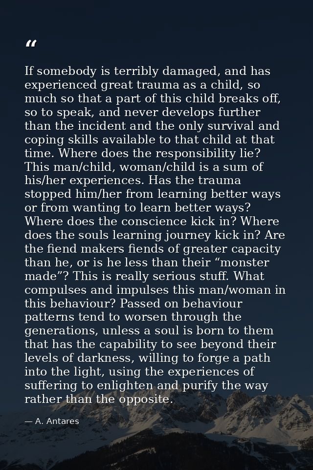 If somebody is terribly damaged, and has experienced great trauma as a child, so much so that a part of this child break — A. Antares