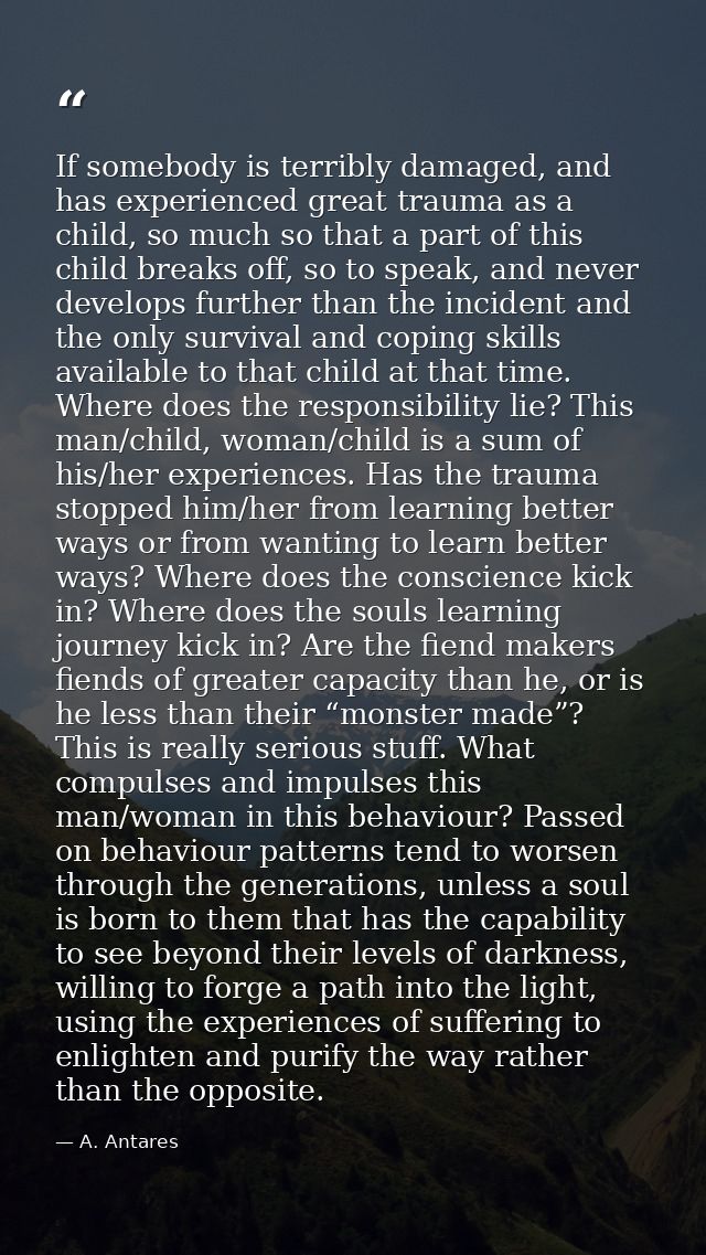 If somebody is terribly damaged, and has experienced great trauma as a child, so much so that a part of this child break — A. Antares