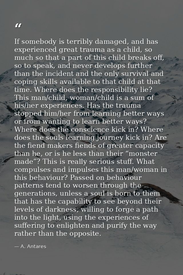 If somebody is terribly damaged, and has experienced great trauma as a child, so much so that a part of this child break — A. Antares