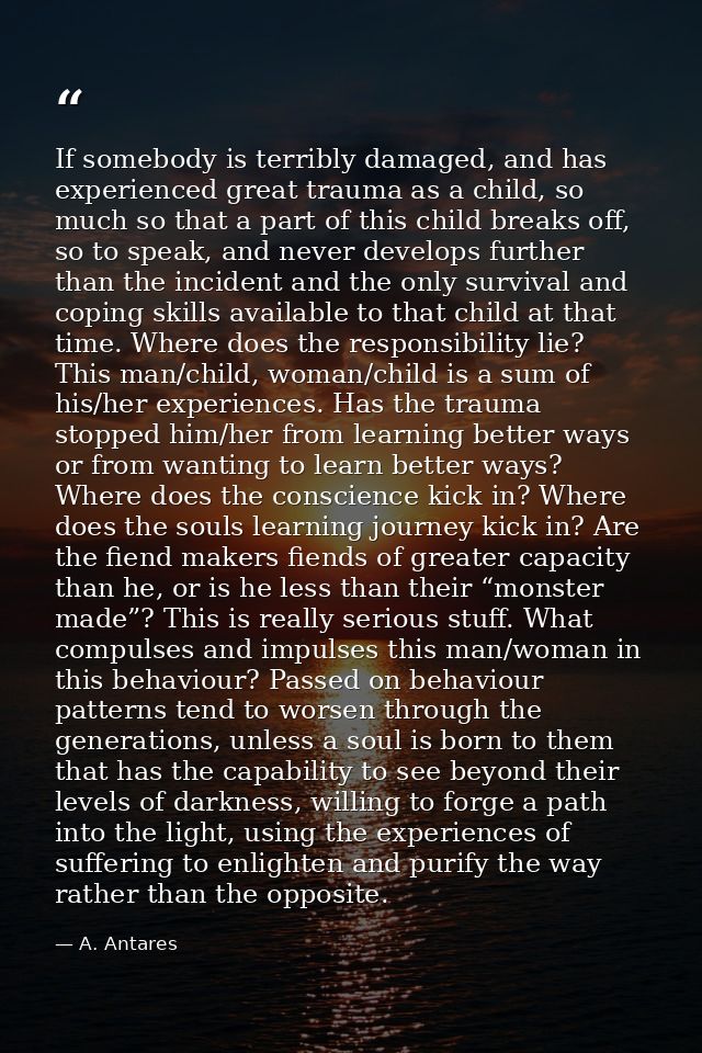 If somebody is terribly damaged, and has experienced great trauma as a child, so much so that a part of this child break — A. Antares