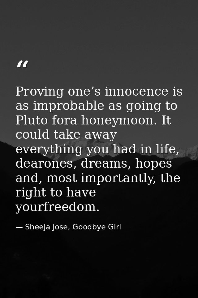 Proving one’s innocence is as improbable as going to Pluto fora honeymoon. It could take away everything you had in life — Sheeja Jose, Goodbye Girl