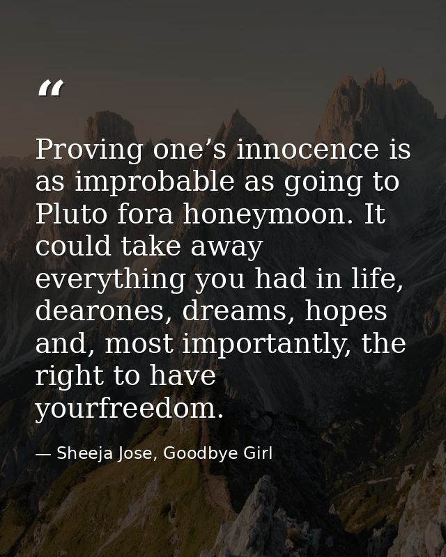 Proving one’s innocence is as improbable as going to Pluto fora honeymoon. It could take away everything you had in life — Sheeja Jose, Goodbye Girl
