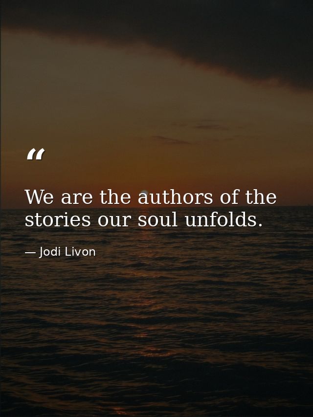 We are the authors of the stories our soul unfolds. — Jodi Livon