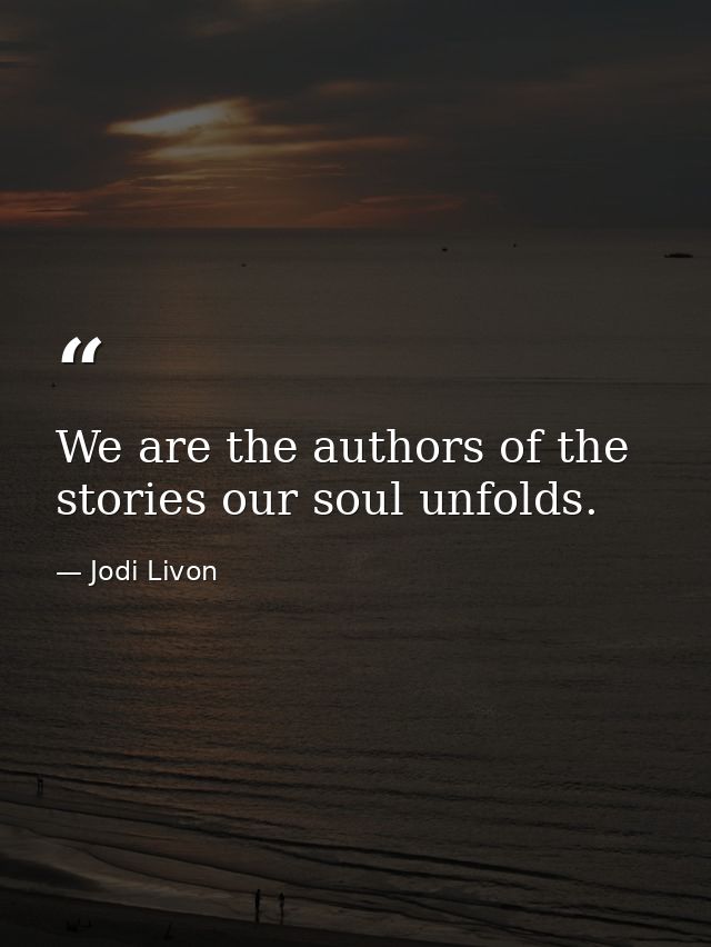We are the authors of the stories our soul unfolds. — Jodi Livon