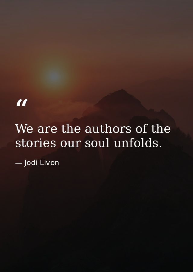 We are the authors of the stories our soul unfolds. — Jodi Livon