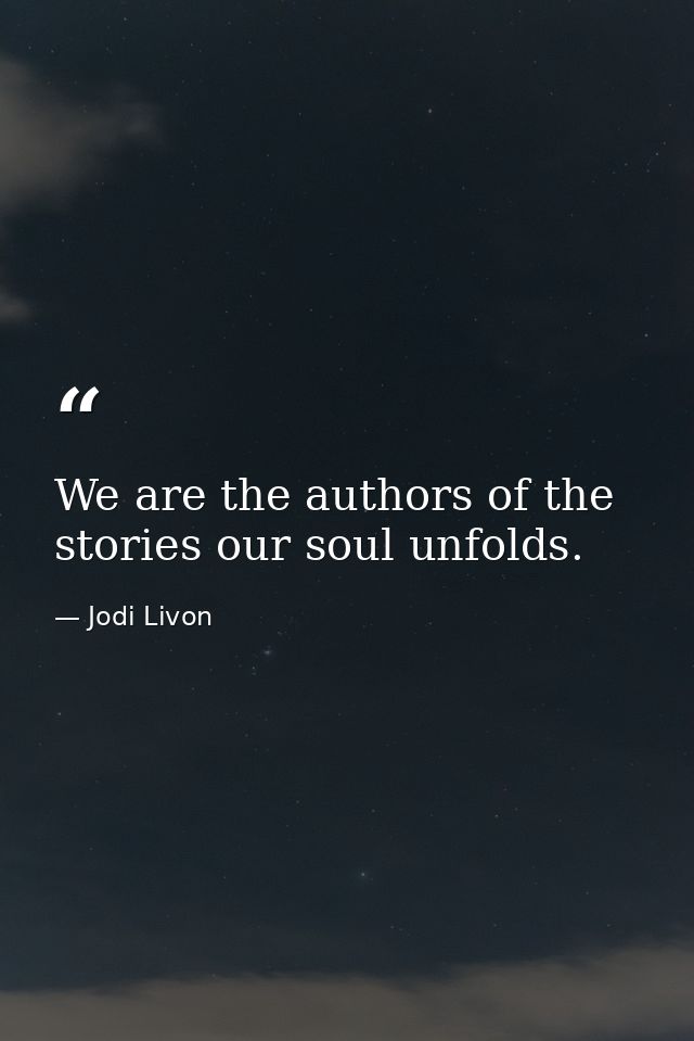 We are the authors of the stories our soul unfolds. — Jodi Livon
