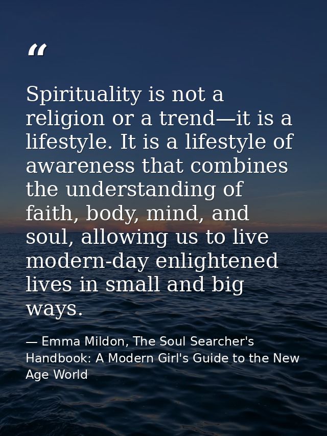 Spirituality is not a religion or a trend—it is a lifestyle. It is a lifestyle of awareness that combines the understand — Emma Mildon, The Soul Searcher's Handbook: A Modern Girl's Guide to the New Age World
