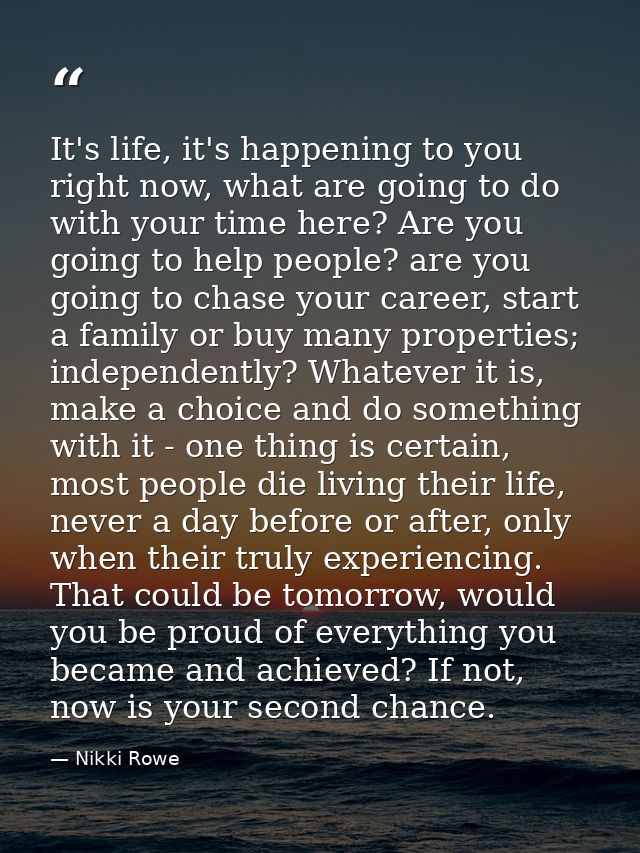It's life, it's happening to you right now, what are going to do with your time here? Are you going to help people? are  — Nikki Rowe