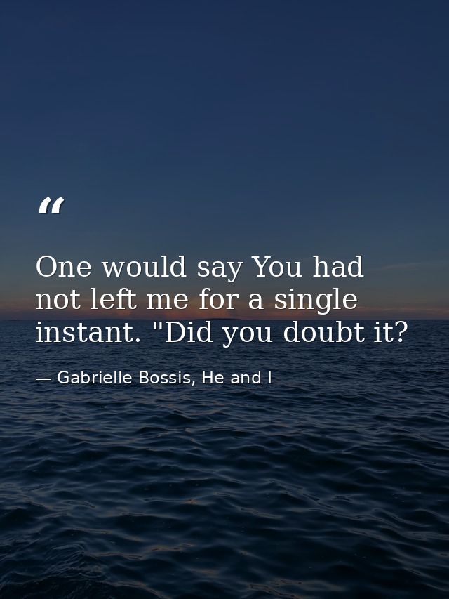 One would say You had not left me for a single instant. "Did you doubt it? — Gabrielle Bossis, He and I