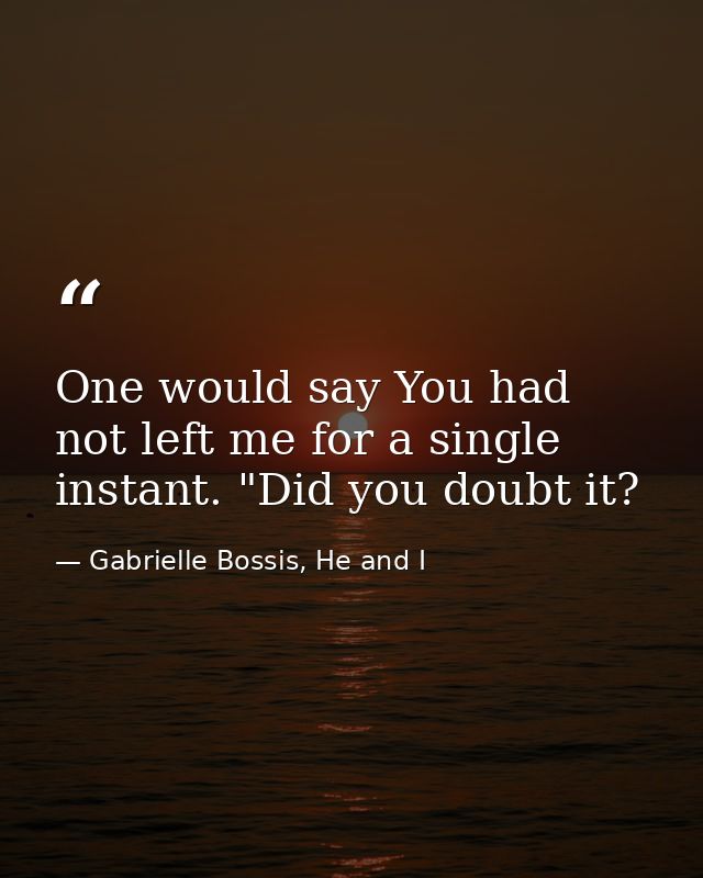 One would say You had not left me for a single instant. "Did you doubt it? — Gabrielle Bossis, He and I