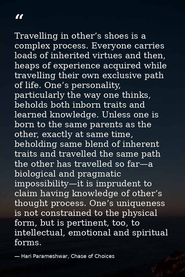Travelling in other’s shoes is a complex process. Everyone carries loads of inherited virtues and then, heaps of experie — Hari Parameshwar, Chase of Choices