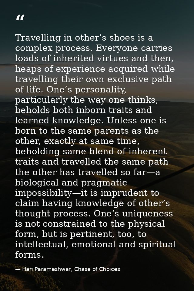 Travelling in other’s shoes is a complex process. Everyone carries loads of inherited virtues and then, heaps of experie — Hari Parameshwar, Chase of Choices
