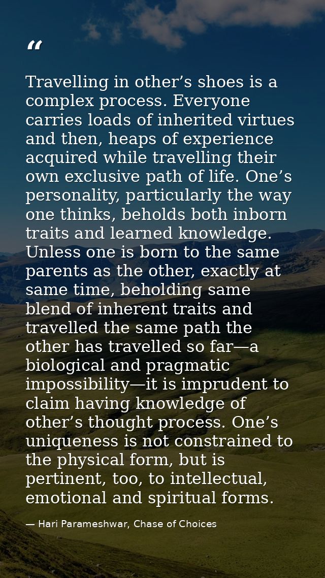 Travelling in other’s shoes is a complex process. Everyone carries loads of inherited virtues and then, heaps of experie — Hari Parameshwar, Chase of Choices
