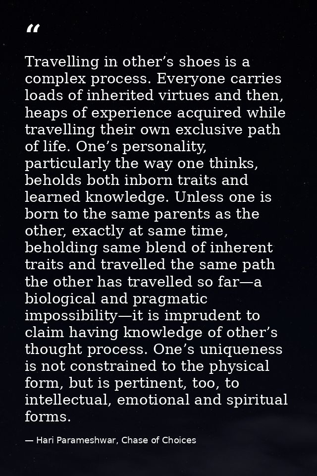 Travelling in other’s shoes is a complex process. Everyone carries loads of inherited virtues and then, heaps of experie — Hari Parameshwar, Chase of Choices