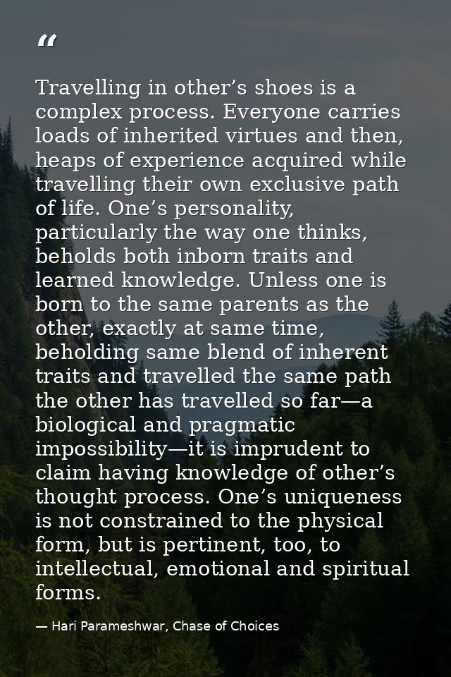 Travelling in other’s shoes is a complex process. Everyone carries loads of inherited virtues and then, heaps of experie — Hari Parameshwar, Chase of Choices