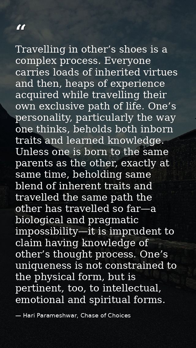 Travelling in other’s shoes is a complex process. Everyone carries loads of inherited virtues and then, heaps of experie — Hari Parameshwar, Chase of Choices