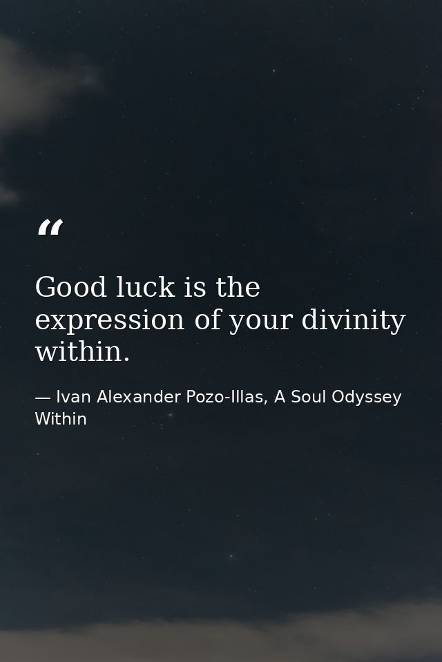 Good luck is the expression of your divinity within. — Ivan Alexander Pozo-Illas, A Soul Odyssey Within