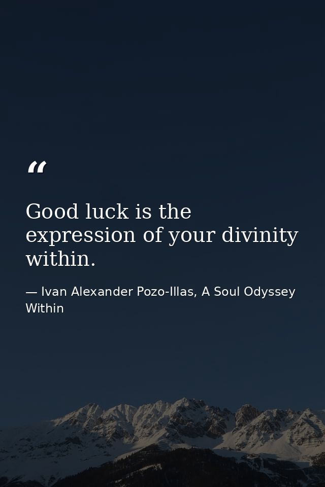 Good luck is the expression of your divinity within. — Ivan Alexander Pozo-Illas, A Soul Odyssey Within
