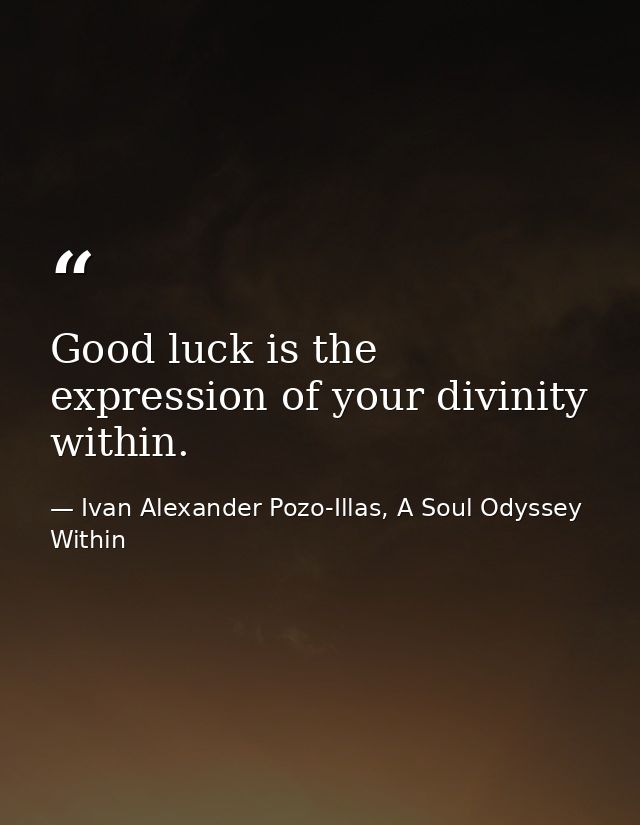 Good luck is the expression of your divinity within. — Ivan Alexander Pozo-Illas, A Soul Odyssey Within