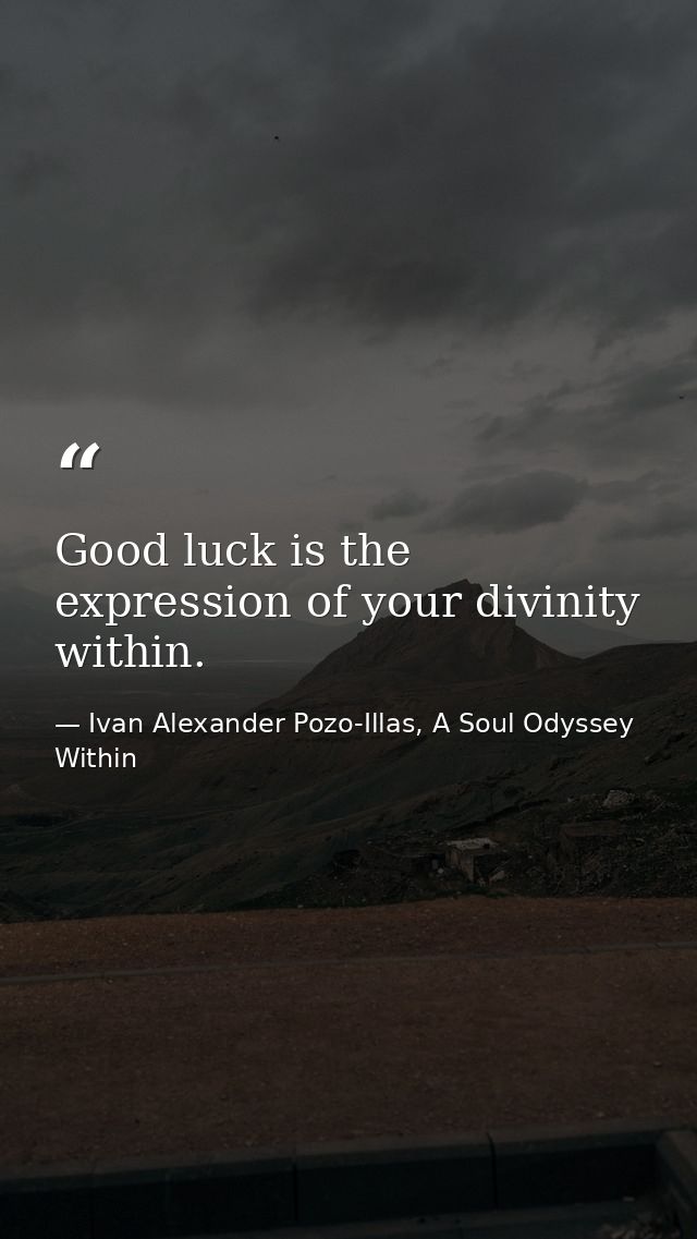 Good luck is the expression of your divinity within. — Ivan Alexander Pozo-Illas, A Soul Odyssey Within