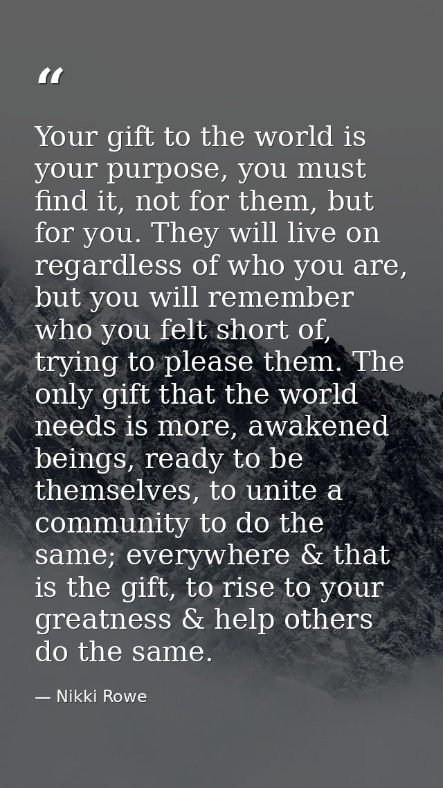 Your gift to the world is your purpose, you must find it, not for them, but for you. They will live on regardless of who — Nikki Rowe