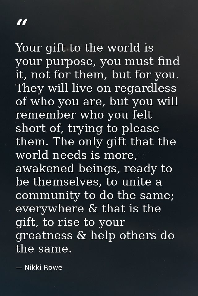 Your gift to the world is your purpose, you must find it, not for them, but for you. They will live on regardless of who — Nikki Rowe