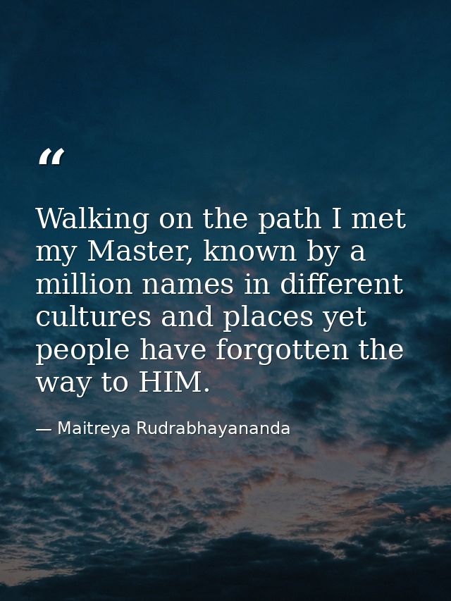 Walking on the path I met my Master, known by a million names in different cultures and places yet people have forgotten — Maitreya Rudrabhayananda