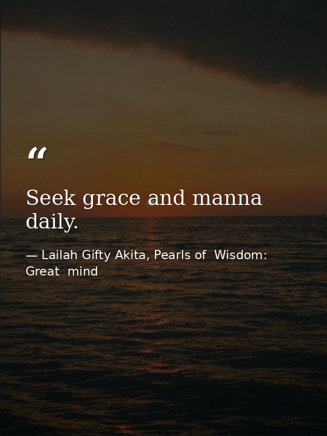 Seek grace and manna daily. — Lailah Gifty Akita, Pearls of  Wisdom: Great  mind