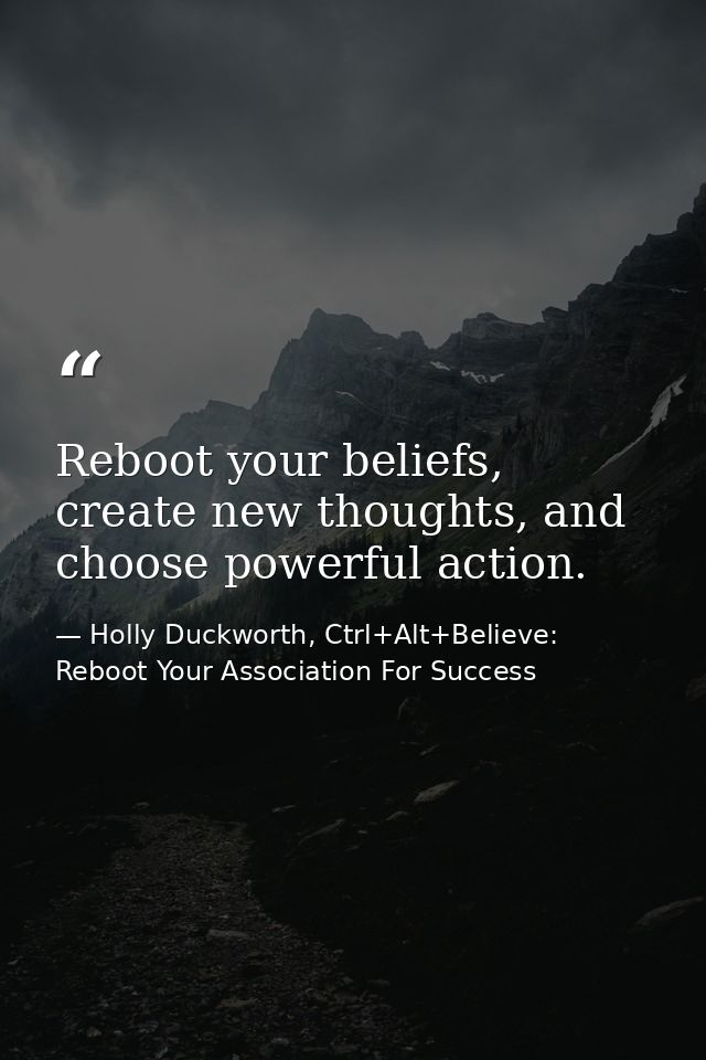 Reboot your beliefs, create new thoughts, and choose powerful action. — Holly Duckworth, Ctrl+Alt+Believe: Reboot Your Association For Success